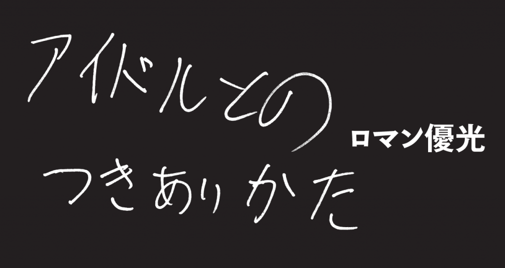 アイドルとのつきあいかた 第１回 アイドルとオタクの奇妙な関係 ロマン優光 Edit Us