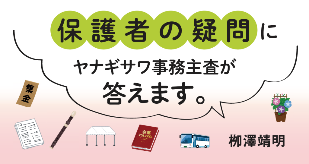 保護者の疑問にヤナギサワ事務主査が答えます。　栁澤靖明　学校にあふれるナゾの活動、お金のかかるあれこれ⋯⋯「それ、必要なの？」に現役学校事務職員が答えます。