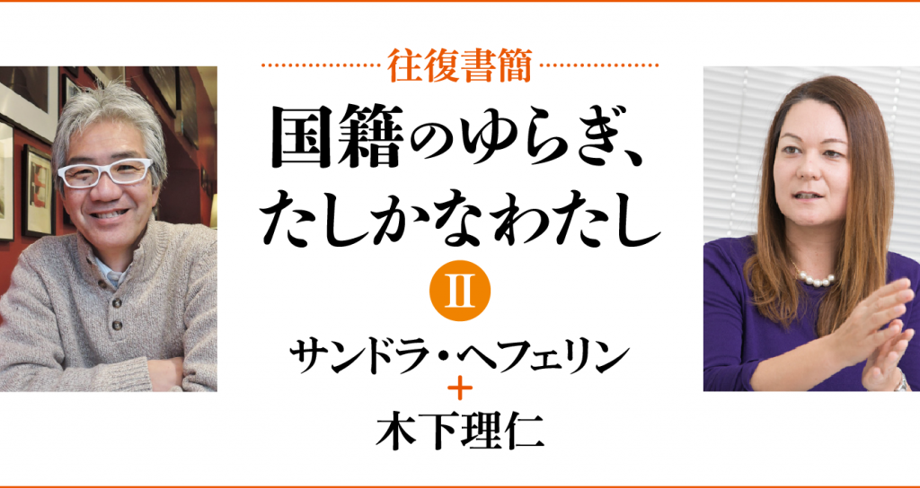 [往復書簡］国籍のゆらぎ、たしかなわたし【第二期】　サンドラ・へフェリン+木下理仁　じぶんの国籍とどうつきあっていけばいいだろう。 「わたし」と「国籍」の関係のあり方を対話のなかから考える。