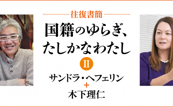 [往復書簡］国籍のゆらぎ、たしかなわたし【第二期】　サンドラ・へフェリン+木下理仁　じぶんの国籍とどうつきあっていけばいいだろう。 「わたし」と「国籍」の関係のあり方を対話のなかから考える。