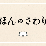 ほんのさわり　お目見え本や旬の話題から、“ほんのさわり”をご紹介。不定期更新です。