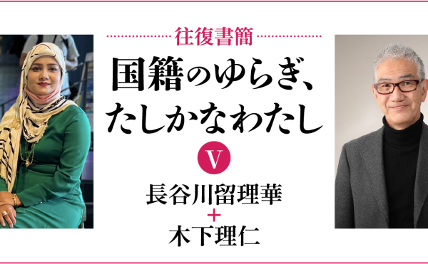 [往復書簡］国籍のゆらぎ、たしかなわたし【第五期】　長谷川留理華+木下理仁　じぶんの国籍とどうつきあっていけばいいだろう。 「わたし」と「国籍」の関係のあり方を対話のなかから考える。