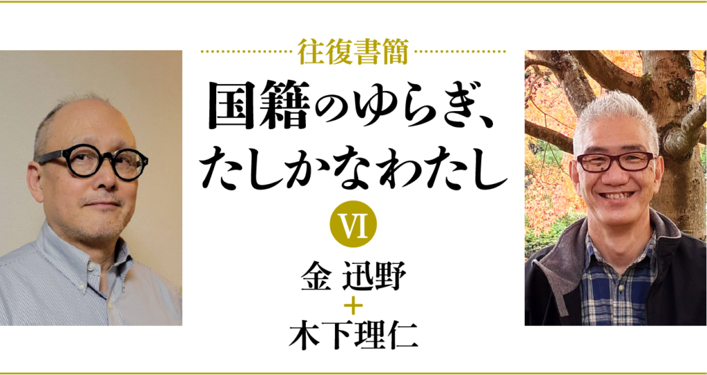 [往復書簡］国籍のゆらぎ、たしかなわたし【第六期】　金迅野+木下理仁　じぶんの国籍とどうつきあっていけばいいだろう。 「わたし」と「国籍」の関係のあり方を対話のなかから考える。