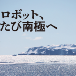 深海ロボット、ふたたび南極へ　後藤慎平　気鋭の工学者として、水中探査機で南極の湖底に挑んだのが６年前。２度目の調査ミッションは、なんと「ペンギン観測」だった！